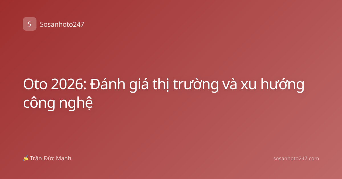 Oto 2026: Đánh giá thị trường và xu hướng công nghệ