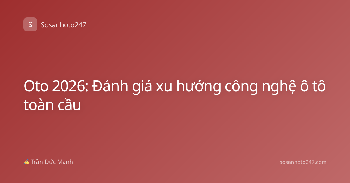 Oto 2026: Đánh giá xu hướng công nghệ ô tô toàn cầu