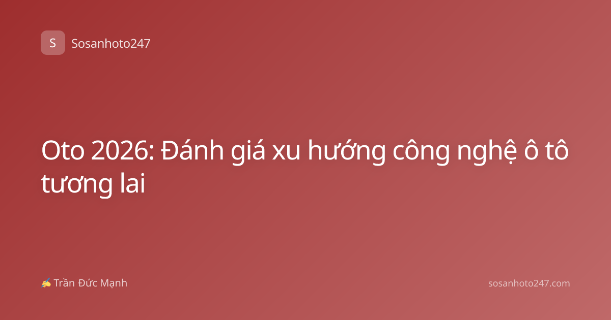 Oto 2026: Đánh giá xu hướng công nghệ ô tô tương lai