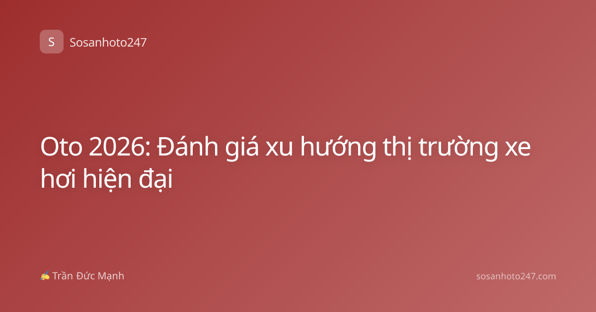 Oto 2026: Đánh giá xu hướng thị trường xe hơi hiện đại