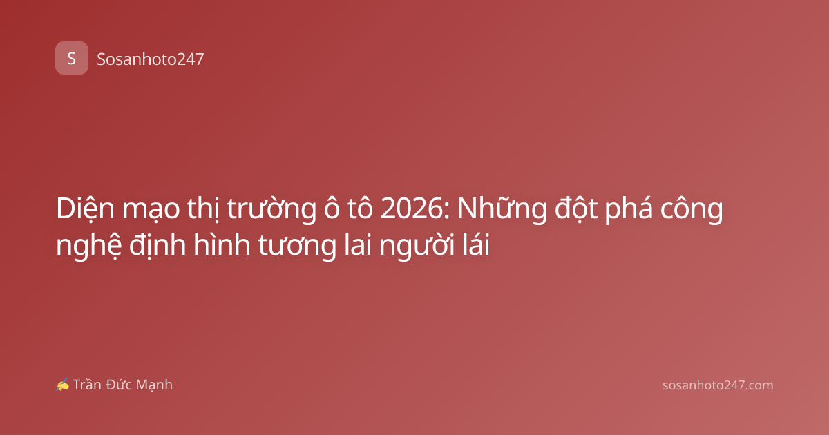 Diện mạo thị trường ô tô 2026: Những đột phá công nghệ định hình tương lai người lái