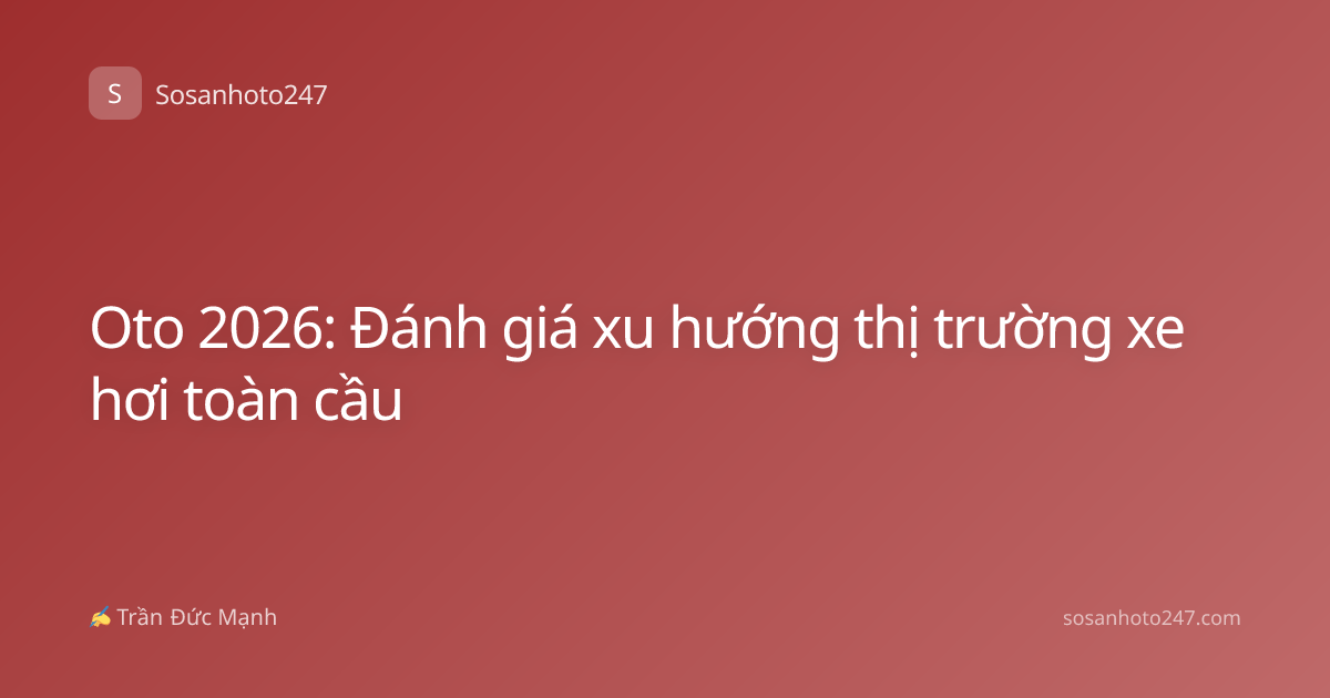 Oto 2026: Đánh giá xu hướng thị trường xe hơi toàn cầu