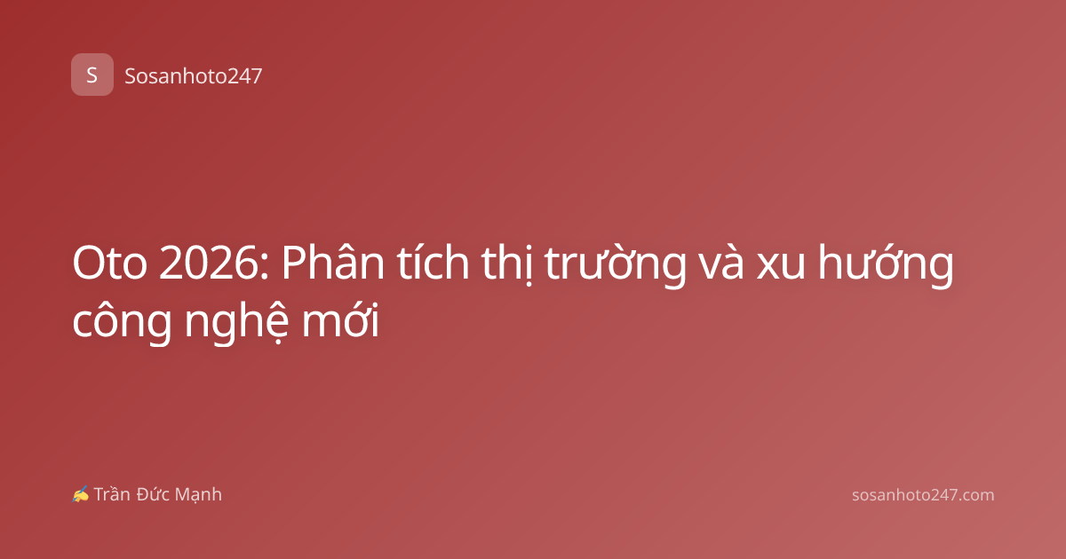 Oto 2026: Phân tích thị trường và xu hướng công nghệ mới