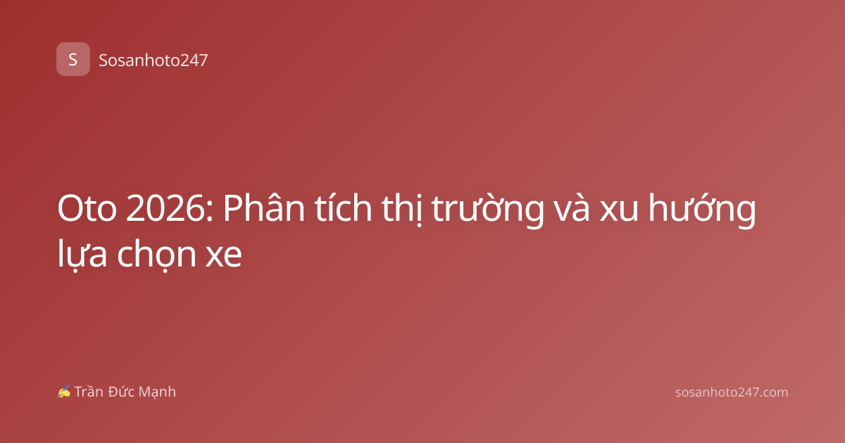 Oto 2026: Phân tích thị trường và xu hướng lựa chọn xe