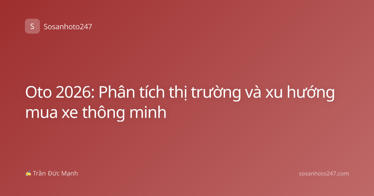 Oto 2026: Phân tích thị trường và xu hướng mua xe thông minh