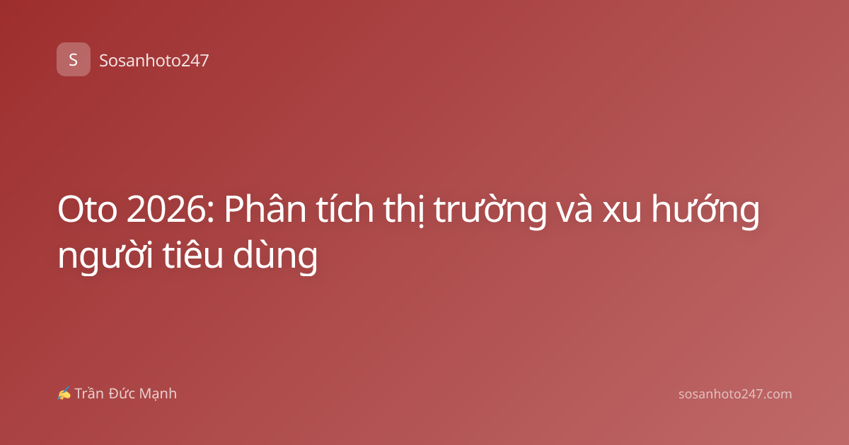 Oto 2026: Phân tích thị trường và xu hướng người tiêu dùng
