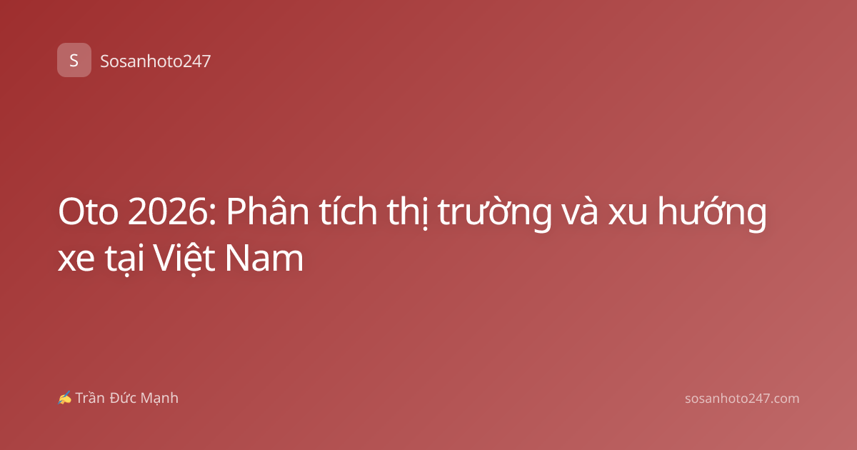 Oto 2026: Phân tích thị trường và xu hướng xe tại Việt Nam