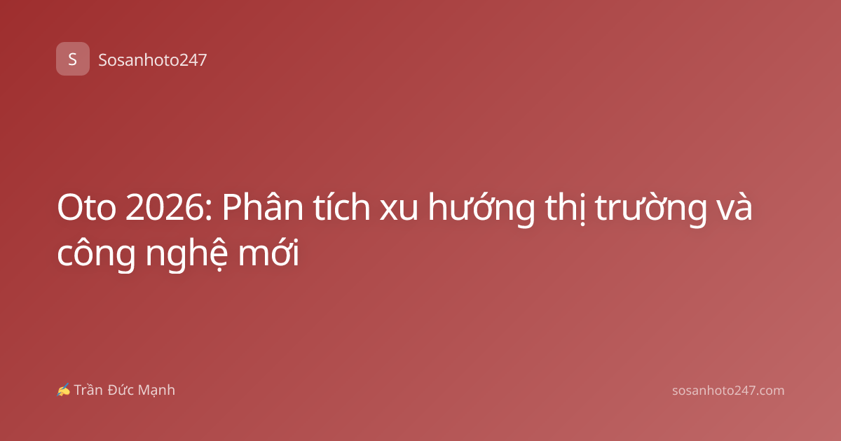 Oto 2026: Phân tích xu hướng thị trường và công nghệ mới