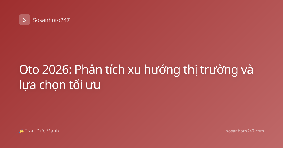 Oto 2026: Phân tích xu hướng thị trường và lựa chọn tối ưu