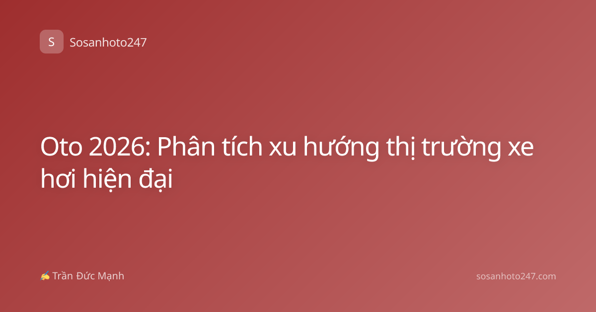 Oto 2026: Phân tích xu hướng thị trường xe hơi hiện đại