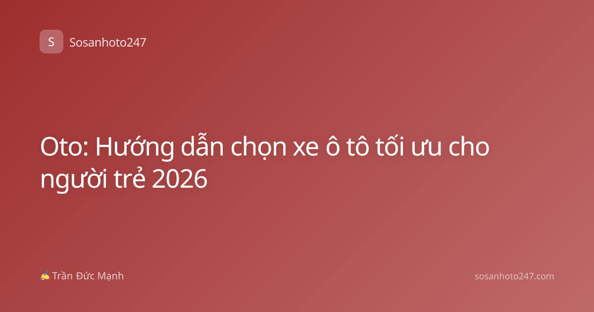 Oto: Hướng dẫn chọn xe ô tô tối ưu cho người trẻ 2026