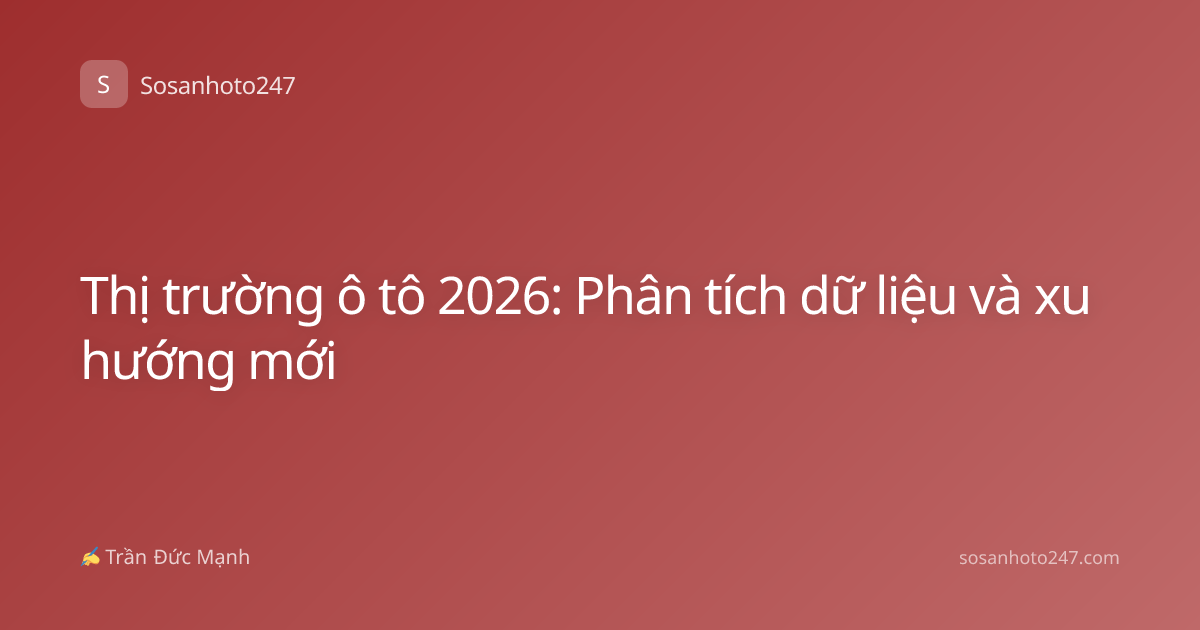 Thị trường ô tô 2026: Phân tích dữ liệu và xu hướng mới