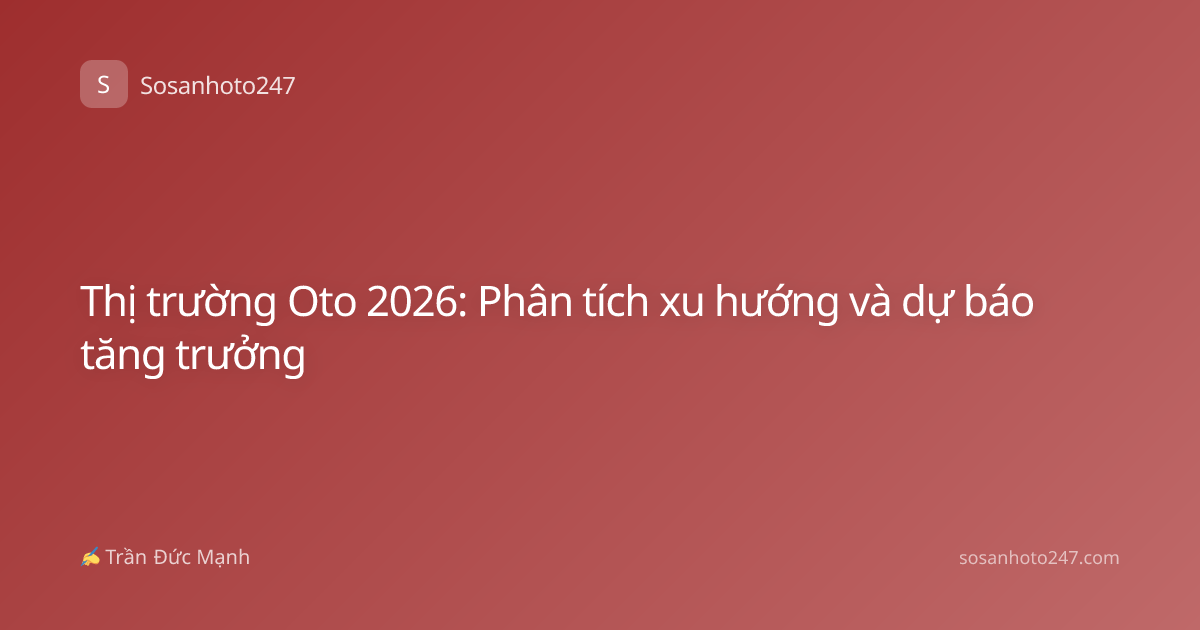 Thị trường Oto 2026: Phân tích xu hướng và dự báo tăng trưởng